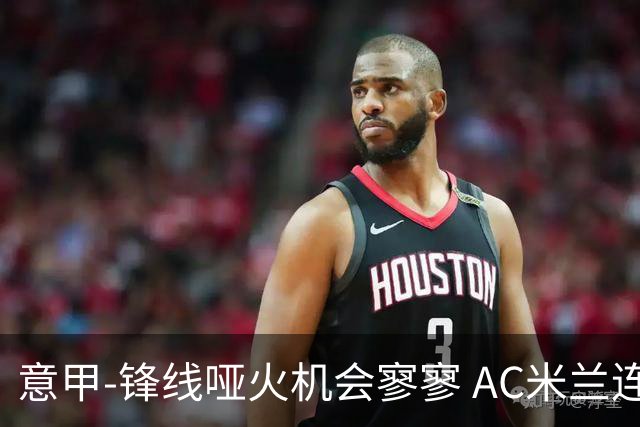 意甲-锋线哑火机会寥寥 AC米兰连平暂以2分领跑