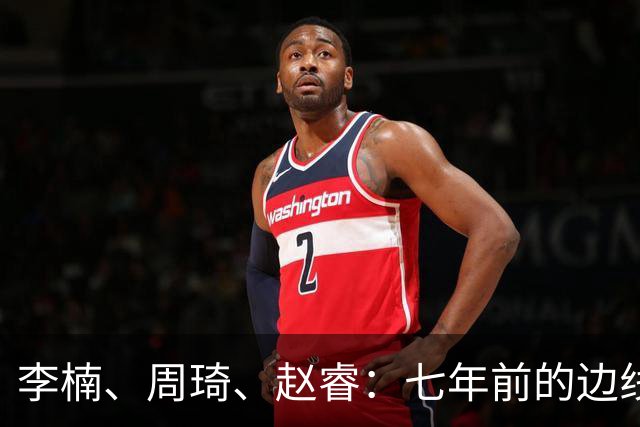 李楠、周琦、赵睿：七年前的边线球遗憾重现，愿历史不再翻车